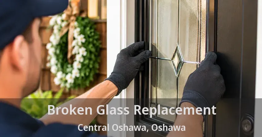 Broken Glass Replacement Central Oshawa, Oshawa - ON