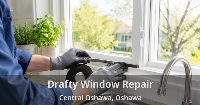 Drafty Window Repair Central Oshawa, Oshawa - ON
