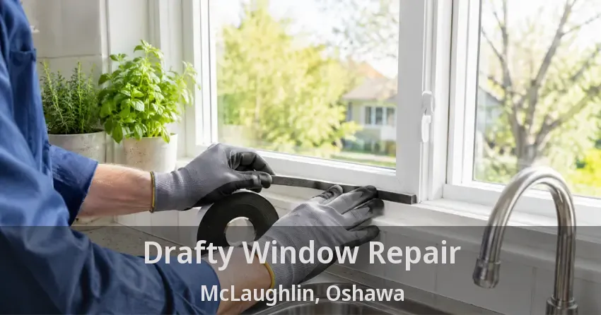 Drafty Window Repair McLaughlin, Oshawa - ON