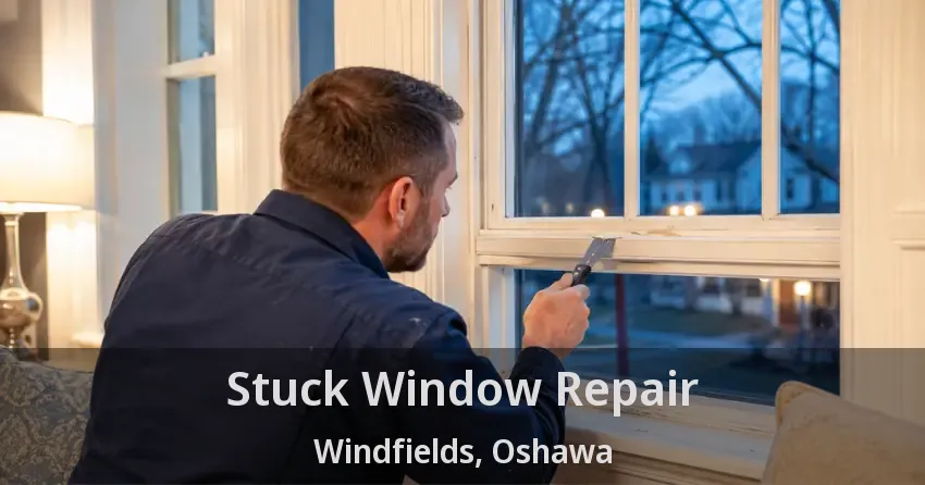 Stuck Window Repair Windfields, Oshawa - ON