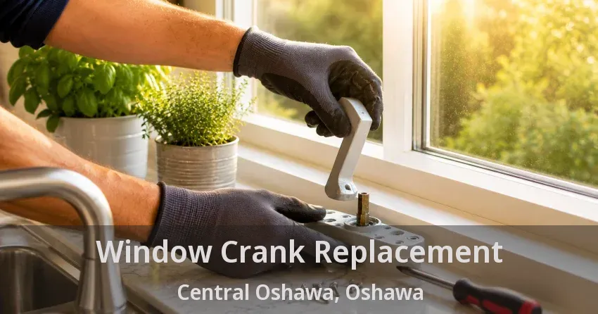 Window Crank Replacement Central Oshawa, Oshawa - ON
