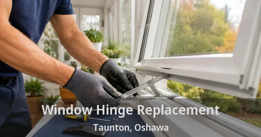 Window Hinge Replacement Taunton, Oshawa - ON