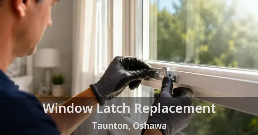 Window Latch Replacement Taunton, Oshawa - ON