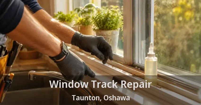 Window Track Repair Taunton, Oshawa - ON