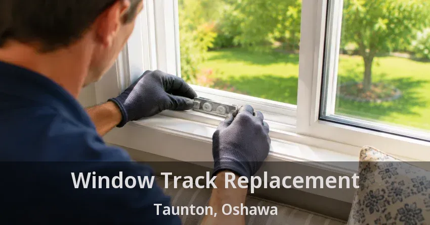 Window Track Replacement Taunton, Oshawa - ON