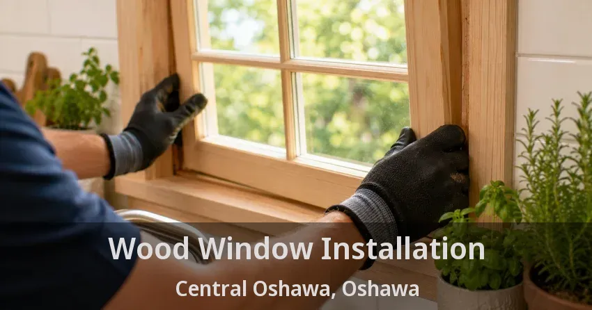 Wood Window Installation Central Oshawa, Oshawa - ON